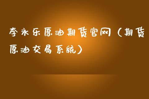李永乐原油期货官网（期货原油交易系统）_https://www.fsyjjx.cn_期货研报_第1张