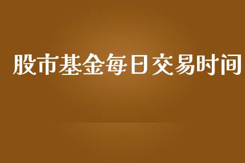 股市基金每日交易时间_https://www.fsyjjx.cn_理财资讯_第1张