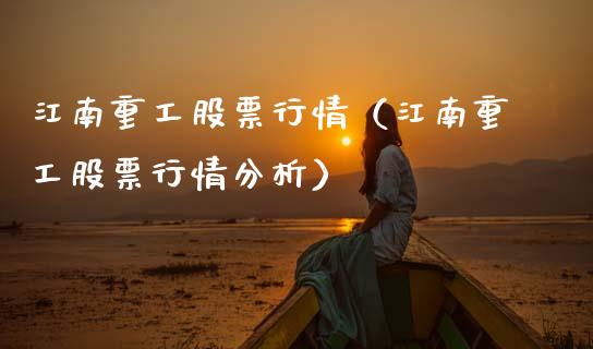江南重工股票行情（江南重工股票行情分析）_https://www.fsyjjx.cn_股指期货_第1张