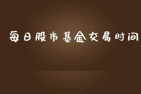 每日股市基金交易时间_https://www.fsyjjx.cn_理财资讯_第1张