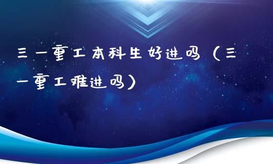 三一重工本科生好进吗（三一重工难进吗）_https://www.fsyjjx.cn_股指期货_第1张