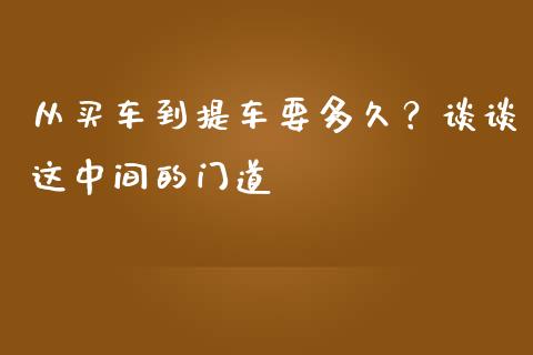 从买车到提车要多久？谈谈这中间的门道_https://www.fsyjjx.cn_期货研报_第1张