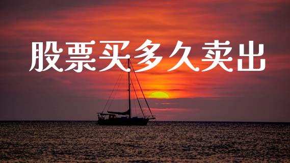 股票买多久卖出_https://www.fsyjjx.cn_理财资讯_第1张
