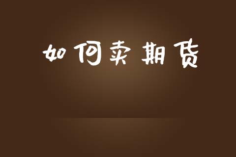 如何卖期货_https://www.fsyjjx.cn_股市分析_第1张