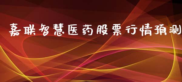 嘉联智慧医药股票行情预测_https://www.fsyjjx.cn_股票指导_第1张