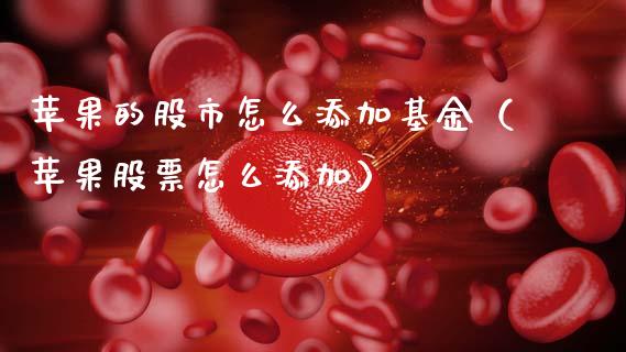 苹果的股市怎么添加基金（苹果股票怎么添加）_https://www.fsyjjx.cn_问财精选_第1张