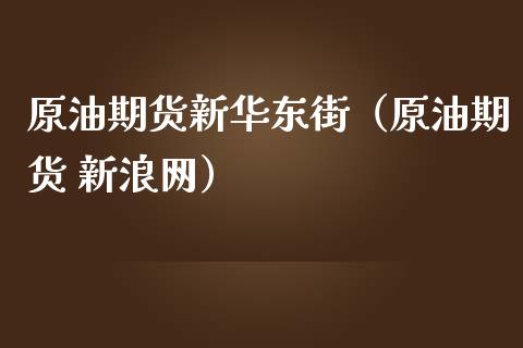 原油期货新华东街（原油期货 新浪网）_https://www.fsyjjx.cn_期货资讯_第1张