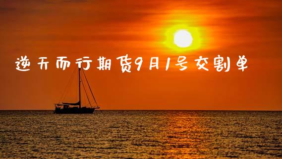 逆天而行期货9月1号交割单_https://www.fsyjjx.cn_期货研报_第1张