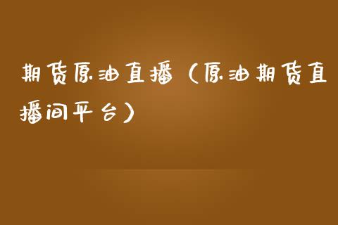 期货原油直播（原油期货直播间平台）_https://www.fsyjjx.cn_期货在线_第1张