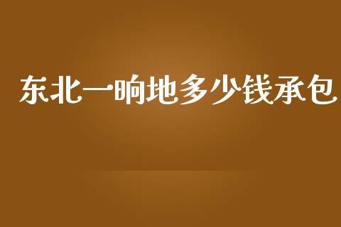 东北一晌地多少钱承包_https://www.fsyjjx.cn_理财资讯_第1张