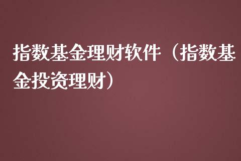 指数基金理财软件（指数基金投资理财）_https://www.fsyjjx.cn_理财资讯_第1张