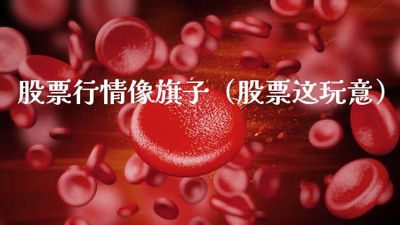 股票行情像旗子（股票这玩意）_https://www.fsyjjx.cn_股票指导_第1张