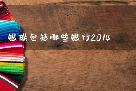 银联包括哪些银行2014_https://www.fsyjjx.cn_股指期货_第1张