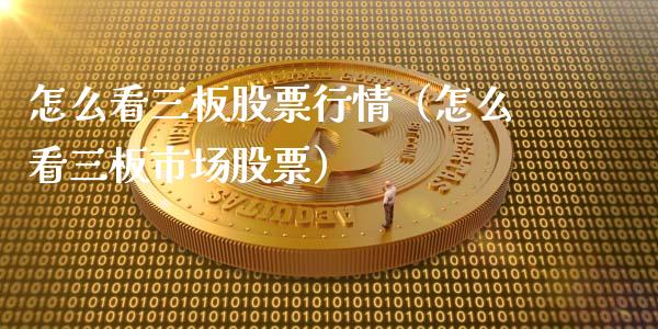 怎么看三板股票行情（怎么看三板市场股票）_https://www.fsyjjx.cn_股指期货_第1张