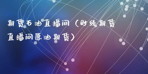 期货石油直播间（财经期货直播间原油期货）_https://www.fsyjjx.cn_期货在线_第1张