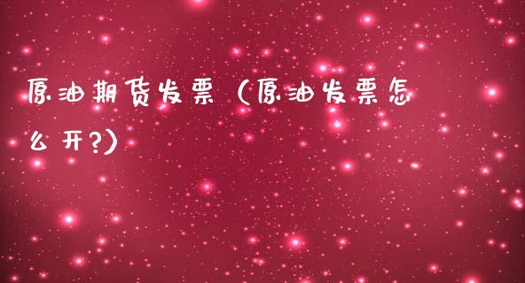 原油期货发票（原油发票怎么开?）_https://www.fsyjjx.cn_期货资讯_第1张
