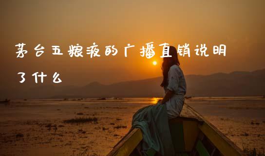 茅台五粮液的广播直销说明了什么_https://www.fsyjjx.cn_股票指导_第1张