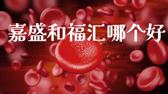 嘉盛和福汇哪个好_https://www.fsyjjx.cn_理财资讯_第1张