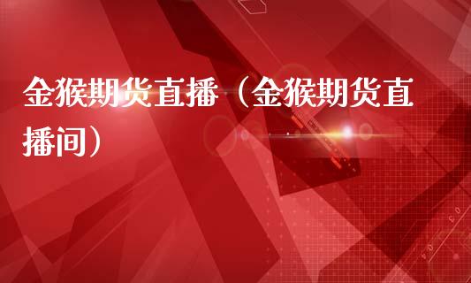 金猴期货直播（金猴期货直播间）_https://www.fsyjjx.cn_期货在线_第1张