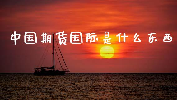 中国期货国际是什么东西_https://www.fsyjjx.cn_股指期货_第1张