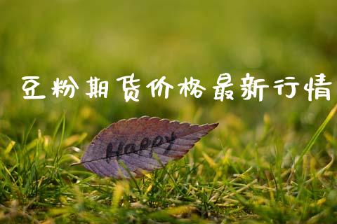 豆粉期货价格最新行情_https://www.fsyjjx.cn_期货资讯_第1张