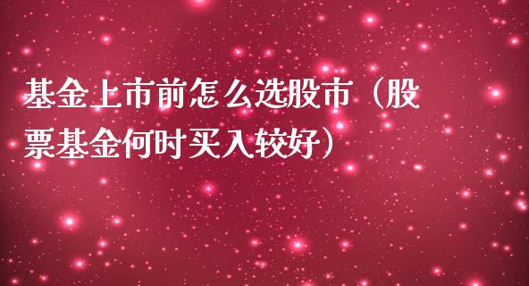 基金上市前怎么选股市（股票基金何时买入较好）_https://www.fsyjjx.cn_理财资讯_第1张
