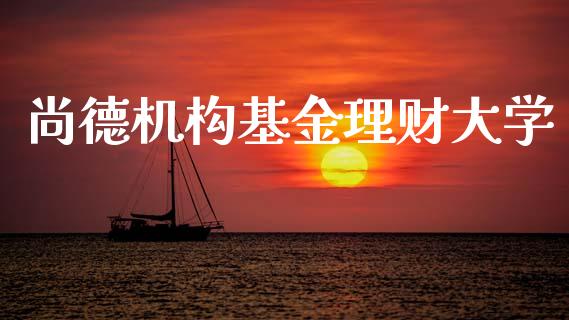 尚德机构基金理财大学_https://www.fsyjjx.cn_问财精选_第1张