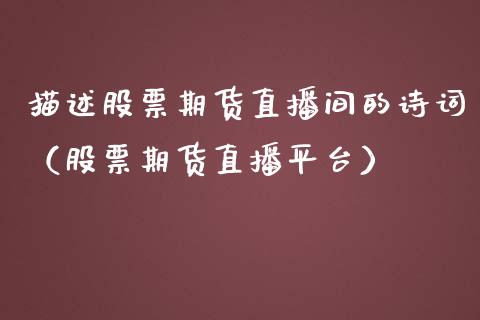 描述股票期货直播间的诗词（股票期货直播平台）_https://www.fsyjjx.cn_期货在线_第1张