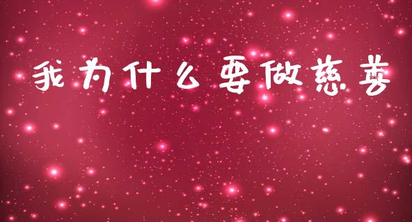我为什么要做慈善_https://www.fsyjjx.cn_问财精选_第1张