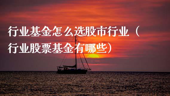 行业基金怎么选股市行业（行业股票基金有哪些）_https://www.fsyjjx.cn_理财资讯_第1张