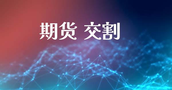 期货 交割_https://www.fsyjjx.cn_期货研报_第1张