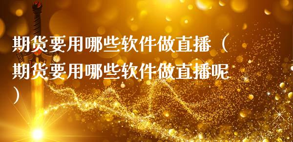 期货要用哪些软件做直播（期货要用哪些软件做直播呢）_https://www.fsyjjx.cn_期货在线_第1张