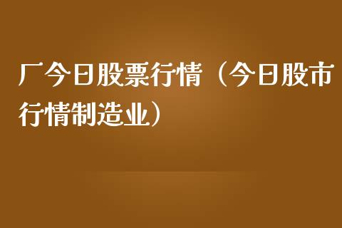 厂今日股票行情（今日股市行情制造业）_https://www.fsyjjx.cn_股票指导_第1张