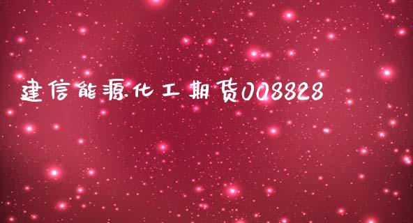 建信能源化工期货008828_https://www.fsyjjx.cn_期货研报_第1张