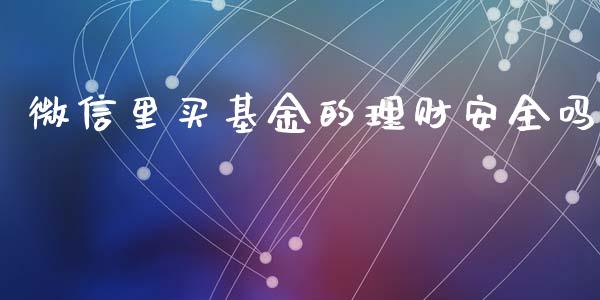 微信里买基金的理财安全吗_https://www.fsyjjx.cn_理财资讯_第1张