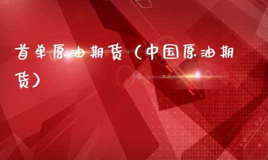 首单原油期货（中国原油期货）_https://www.fsyjjx.cn_期货研报_第1张