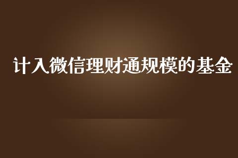计入微信理财通规模的基金_https://www.fsyjjx.cn_问财精选_第1张