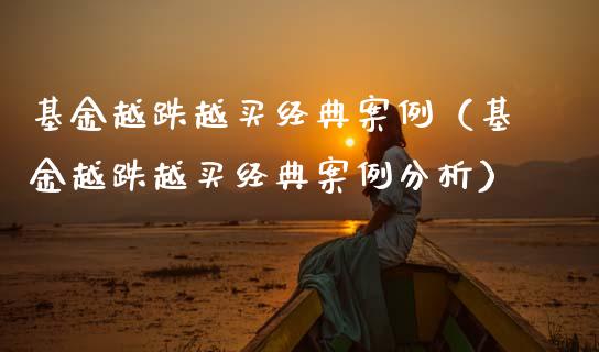 基金越跌越买经典案例（基金越跌越买经典案例分析）_https://www.fsyjjx.cn_问财精选_第1张