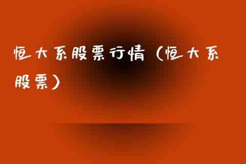 恒大系股票行情（恒大系 股票）_https://www.fsyjjx.cn_股市分析_第1张