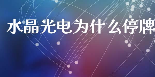 水晶光电为什么停牌_https://www.fsyjjx.cn_问财精选_第1张