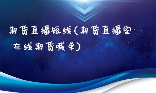 期货直播短线(期货直播室 在线期货喊单)_https://www.fsyjjx.cn_期货资讯_第1张
