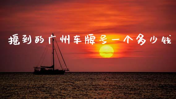 摇到的广州车牌号一个多少钱_https://www.fsyjjx.cn_股票指导_第1张