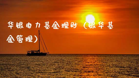 华银电力基金理财（银华基金管理）_https://www.fsyjjx.cn_问财精选_第1张