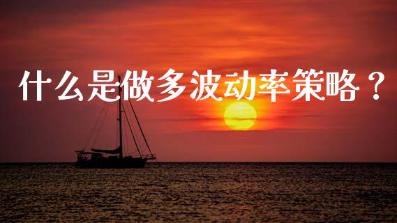 什么是做多波动率策略？_https://www.fsyjjx.cn_问财精选_第1张