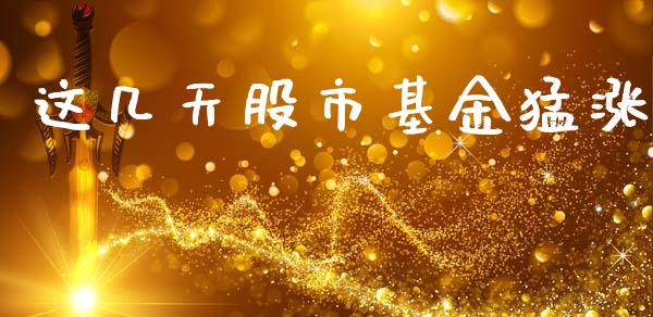 这几天股市基金猛涨_https://www.fsyjjx.cn_理财资讯_第1张