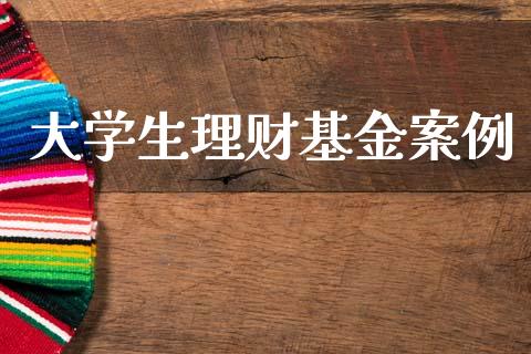 大学生理财基金案例_https://www.fsyjjx.cn_问财精选_第1张