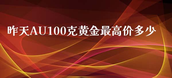 昨天AU100克黄金最高价多少_https://www.fsyjjx.cn_股票指导_第1张