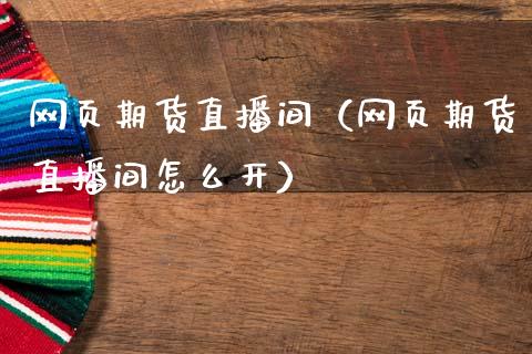 网页期货直播间（网页期货直播间怎么开）_https://www.fsyjjx.cn_期货在线_第1张