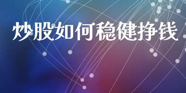 炒股如何稳健挣钱_https://www.fsyjjx.cn_问财精选_第1张