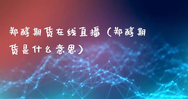 郑醇期货在线直播（郑醇期货是什么意思）_https://www.fsyjjx.cn_期货在线_第1张
